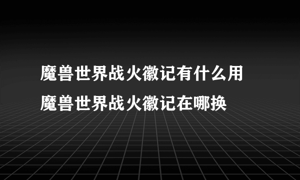 魔兽世界战火徽记有什么用 魔兽世界战火徽记在哪换