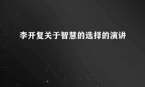 李开复关于智慧的选择的演讲