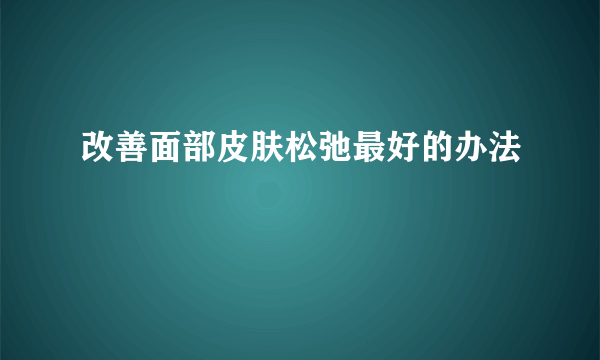 改善面部皮肤松弛最好的办法