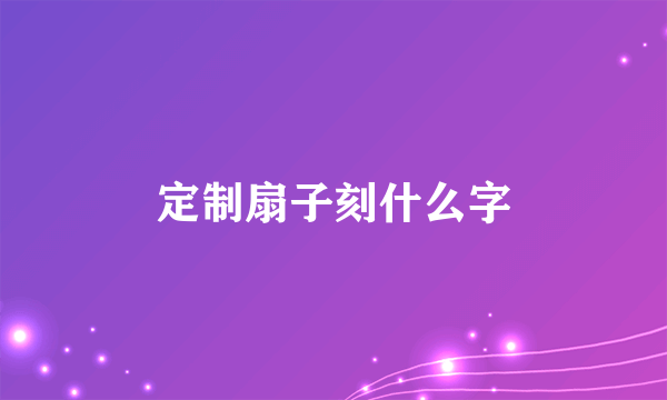 定制扇子刻什么字