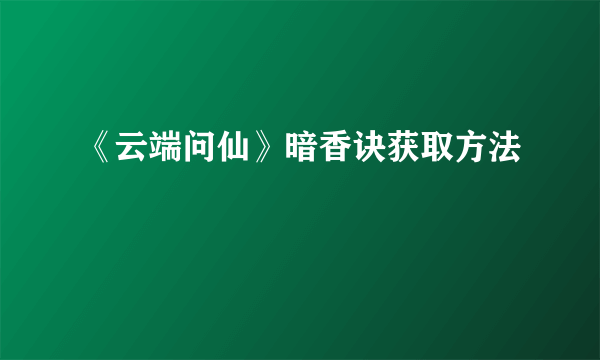 《云端问仙》暗香诀获取方法