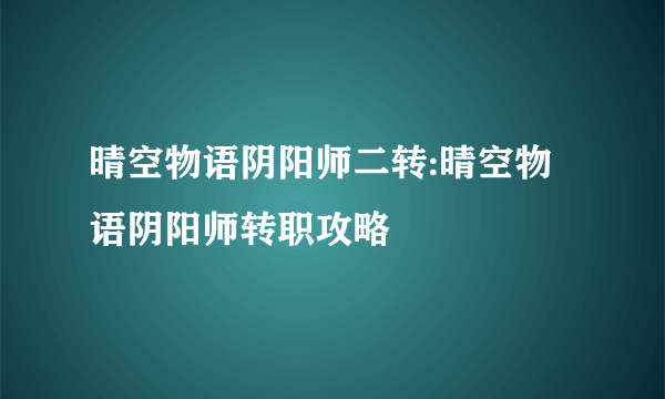 晴空物语阴阳师二转:晴空物语阴阳师转职攻略