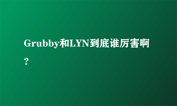 Grubby和LYN到底谁厉害啊？