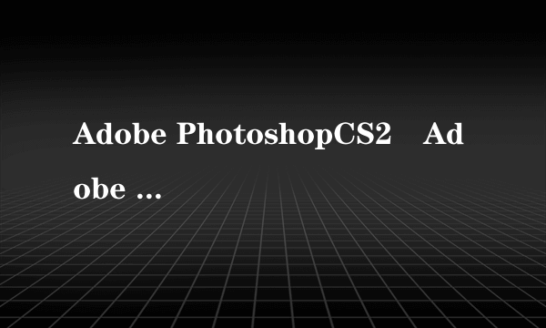 Adobe PhotoshopCS2惒Adobe PhotoshopCS3有什么不同