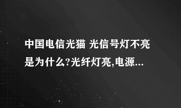 中国电信光猫 光信号灯不亮是为什么?光纤灯亮,电源灯也亮,宽带灯也亮,网口灯也亮,光信号灯不亮