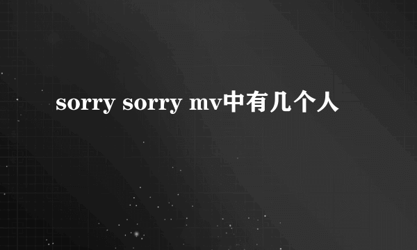 sorry sorry mv中有几个人