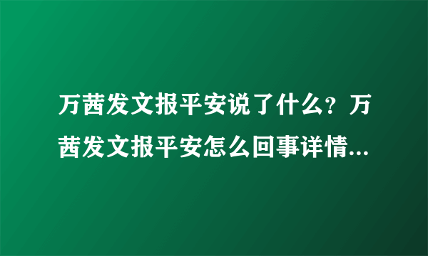 万茜发文报平安说了什么？万茜发文报平安怎么回事详情曝光令人担忧