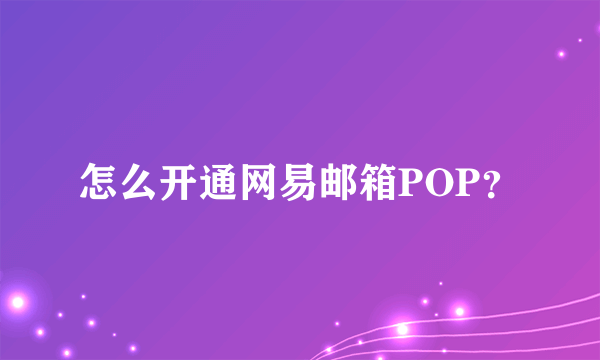 怎么开通网易邮箱POP？