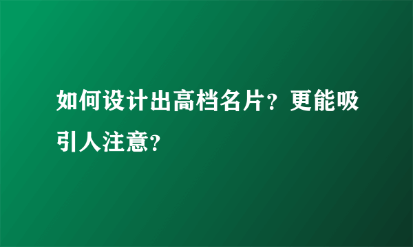 如何设计出高档名片？更能吸引人注意？