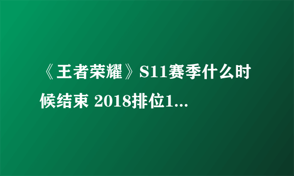 《王者荣耀》S11赛季什么时候结束 2018排位11赛季几号结束