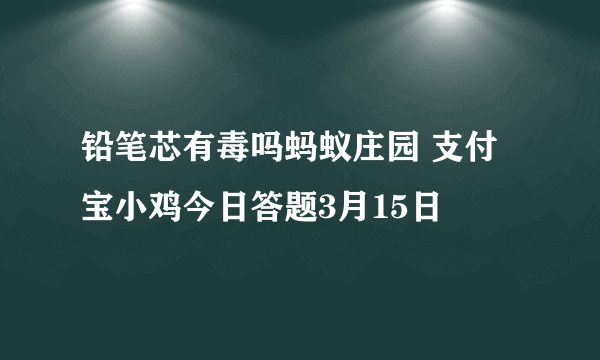 铅笔芯有毒吗蚂蚁庄园 支付宝小鸡今日答题3月15日