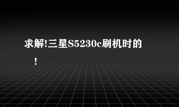 求解!三星S5230c刷机时的問題!