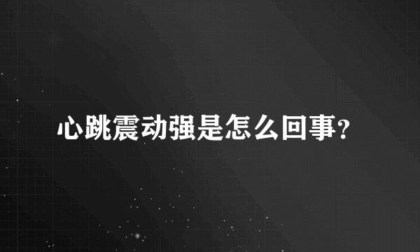 心跳震动强是怎么回事？