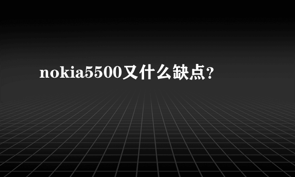 nokia5500又什么缺点？