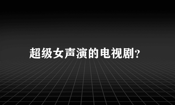 超级女声演的电视剧？