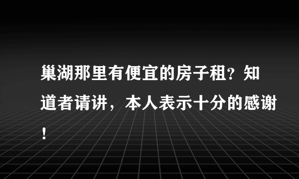 巢湖那里有便宜的房子租？知道者请讲，本人表示十分的感谢！