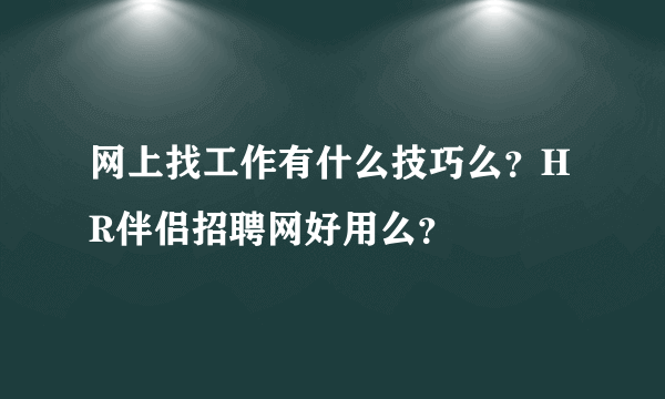 网上找工作有什么技巧么？HR伴侣招聘网好用么？