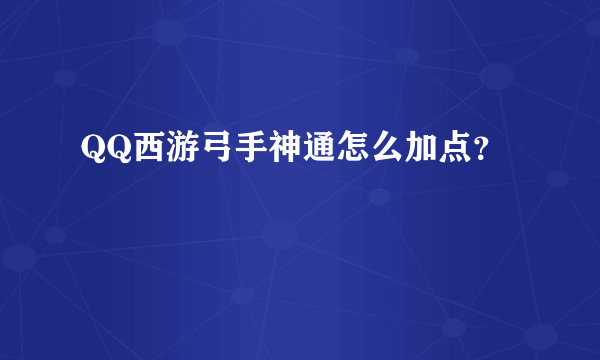 QQ西游弓手神通怎么加点？