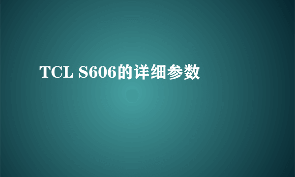 TCL S606的详细参数