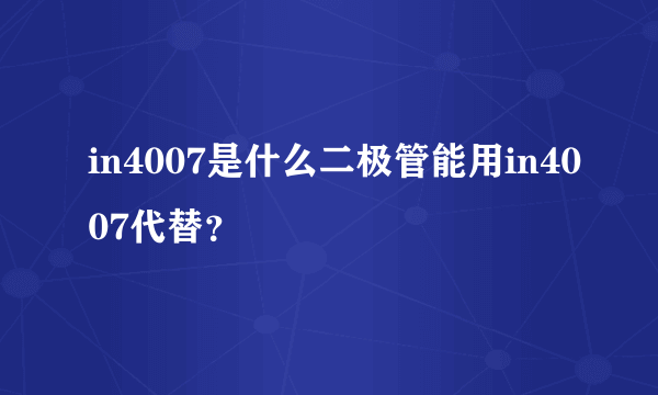 in4007是什么二极管能用in4007代替？