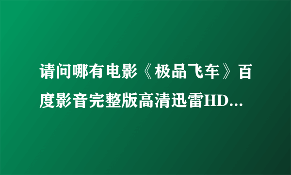 请问哪有电影《极品飞车》百度影音完整版高清迅雷HD下载链接？