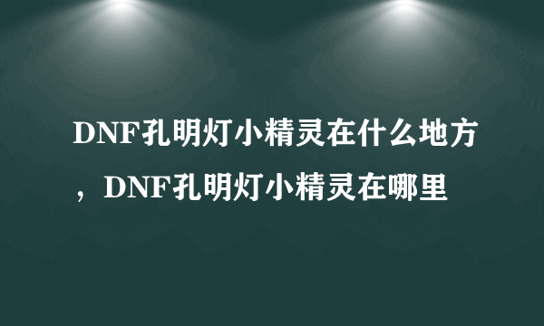 DNF孔明灯小精灵在什么地方，DNF孔明灯小精灵在哪里