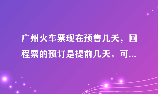 广州火车票现在预售几天，回程票的预订是提前几天，可以一起买到吗？