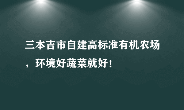 三本吉市自建高标准有机农场，环境好蔬菜就好！