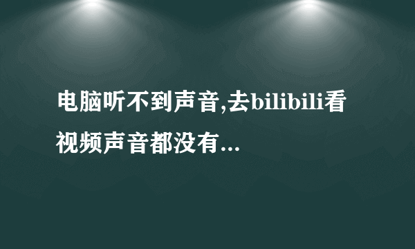 电脑听不到声音,去bilibili看视频声音都没有玩游戏也没声音,但是我用YY能听到声音QAQ求解决