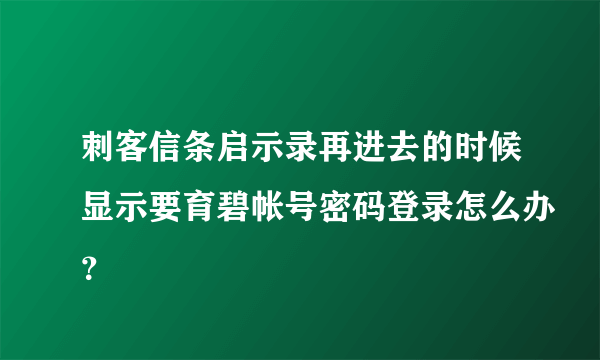 刺客信条启示录再进去的时候显示要育碧帐号密码登录怎么办？