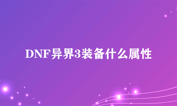 DNF异界3装备什么属性