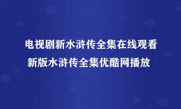 电视剧新水浒传全集在线观看 新版水浒传全集优酷网播放