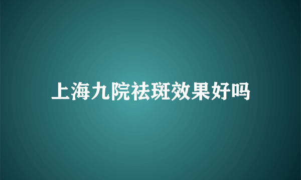 上海九院祛斑效果好吗