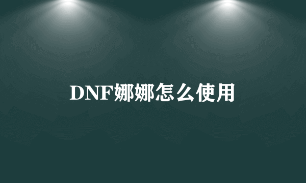 DNF娜娜怎么使用