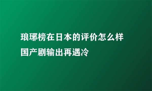 琅琊榜在日本的评价怎么样 国产剧输出再遇冷