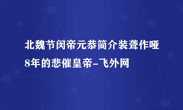 北魏节闵帝元恭简介装聋作哑8年的悲催皇帝-飞外网