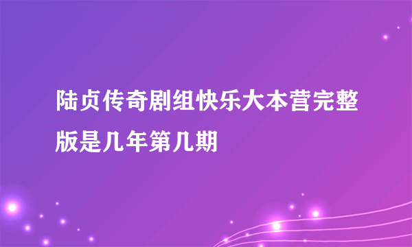 陆贞传奇剧组快乐大本营完整版是几年第几期