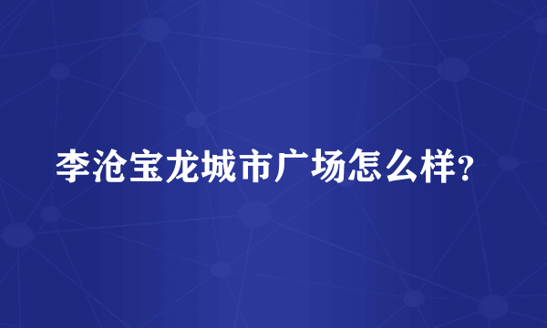 李沧宝龙城市广场怎么样？