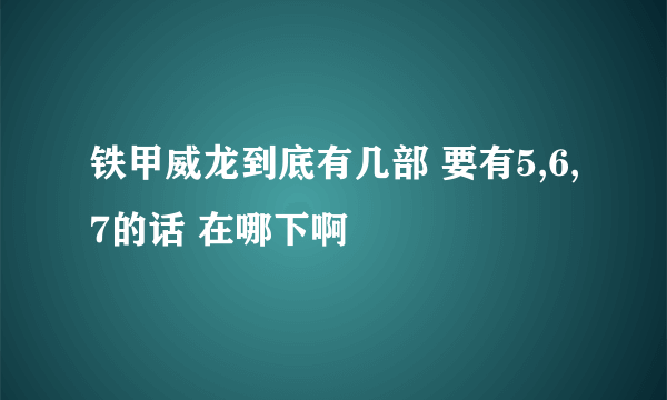 铁甲威龙到底有几部 要有5,6,7的话 在哪下啊