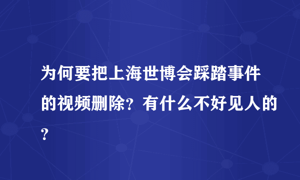 为何要把上海世博会踩踏事件的视频删除？有什么不好见人的？