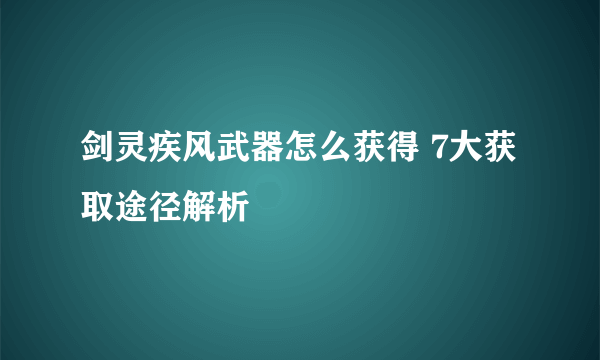 剑灵疾风武器怎么获得 7大获取途径解析