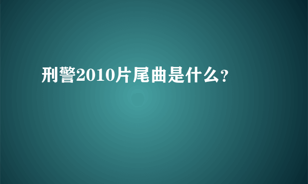 刑警2010片尾曲是什么？