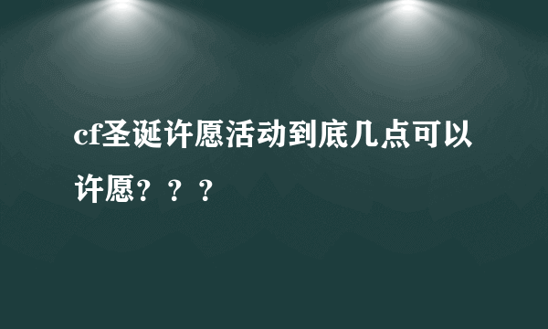 cf圣诞许愿活动到底几点可以许愿？？？