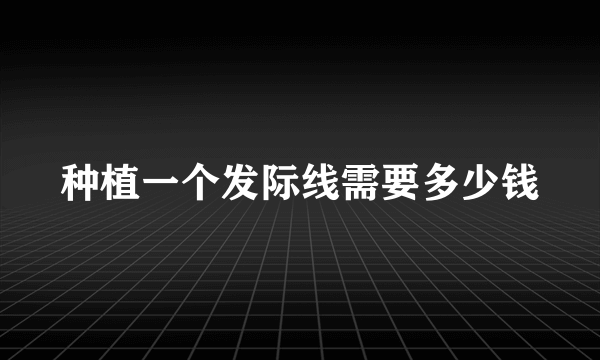 种植一个发际线需要多少钱