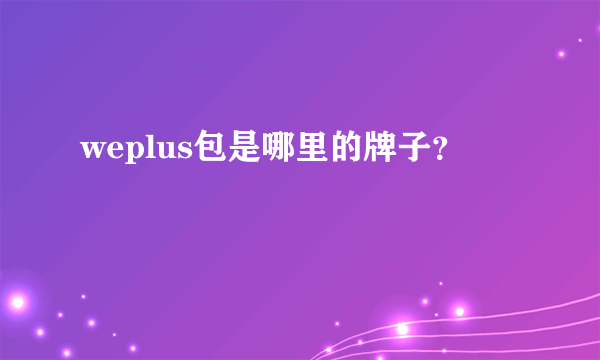 weplus包是哪里的牌子？