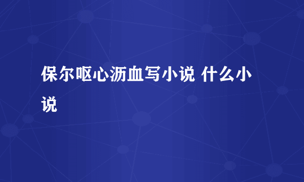 保尔呕心沥血写小说 什么小说