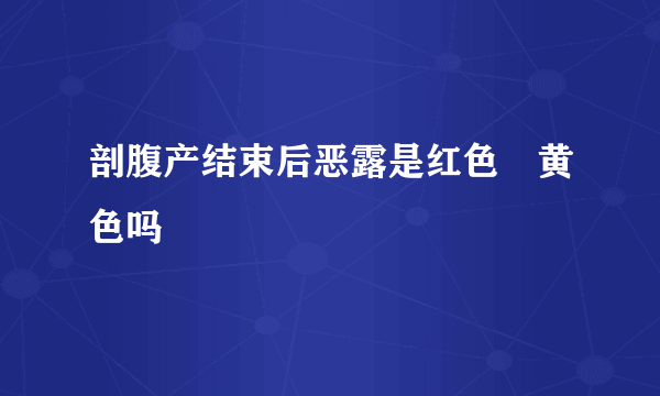 剖腹产结束后恶露是红色➕黄色吗