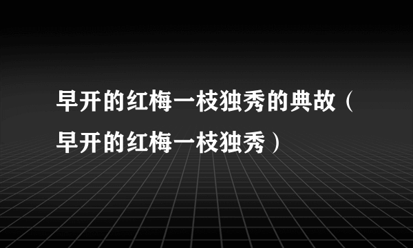 早开的红梅一枝独秀的典故（早开的红梅一枝独秀）