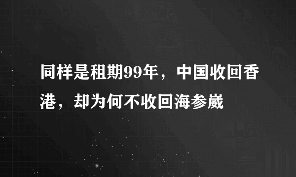 同样是租期99年，中国收回香港，却为何不收回海参崴