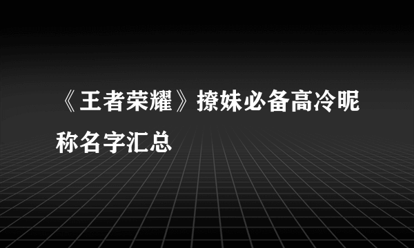 《王者荣耀》撩妹必备高冷昵称名字汇总